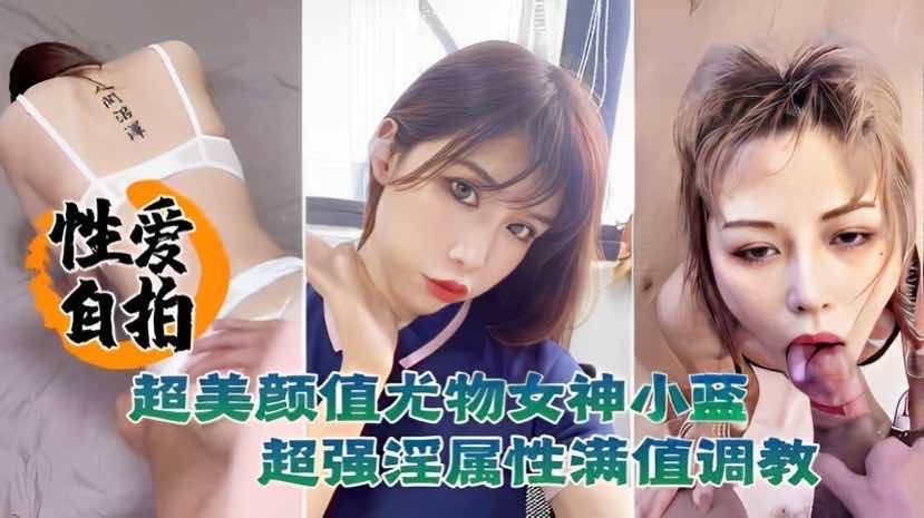 [无码流出] 极品尤物小蓝自拍泄密 颜值反差淫属性爆表 狂操调教内射